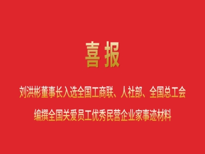 喜報丨劉洪彬董事長入選全國工商聯(lián)、人社部、全國總工會編撰全國關(guān)愛員工優(yōu)秀民營企業(yè)家事跡材料